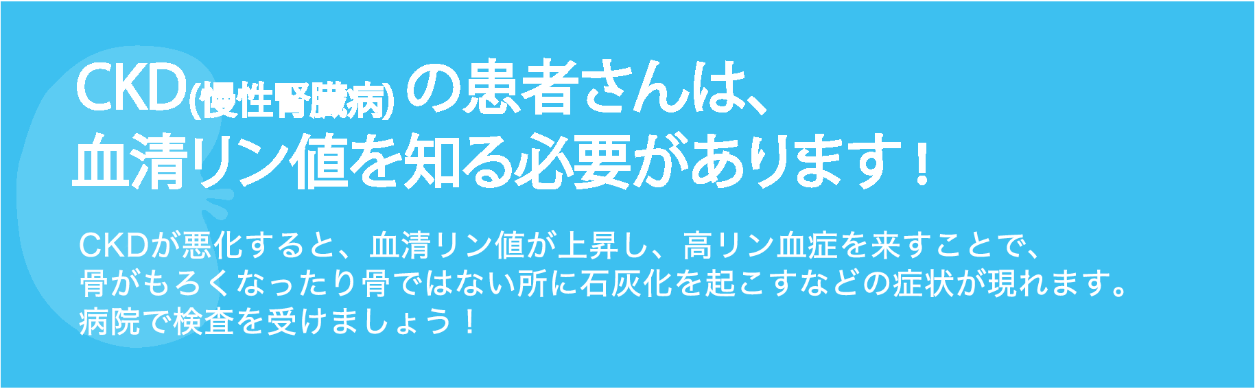 CKD(慢性腎臓病)の可能性がある方は、血清リン（P）値を知る必要があります！